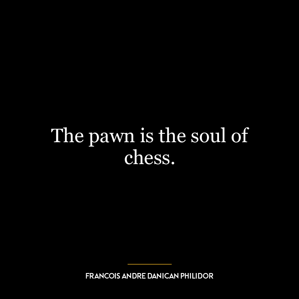 The pawn is the soul of chess.