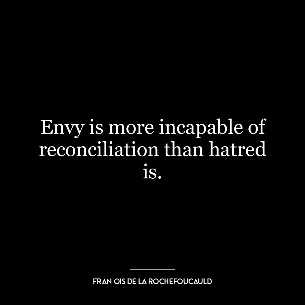 Envy is more incapable of reconciliation than hatred is.