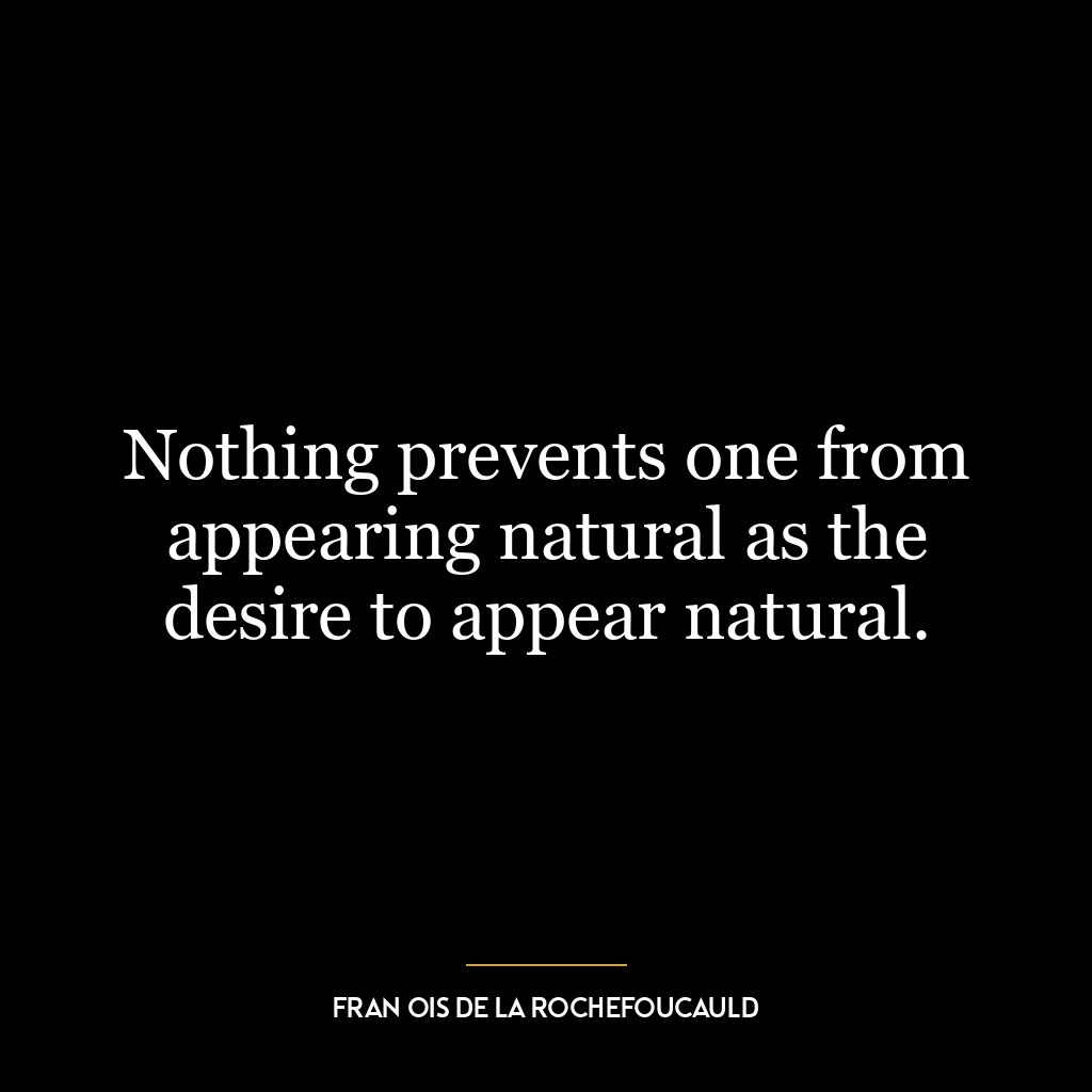 Nothing prevents one from appearing natural as the desire to appear natural.