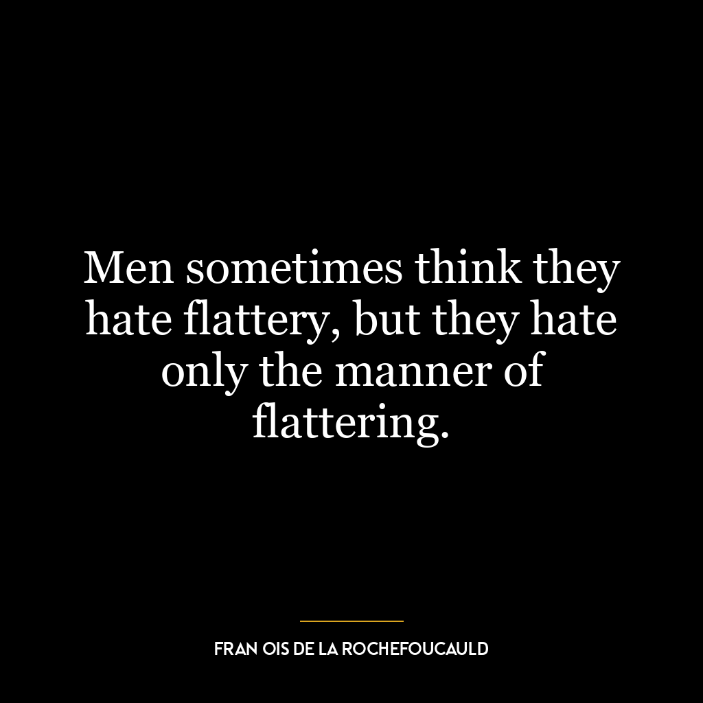 Men sometimes think they hate flattery, but they hate only the manner of flattering.