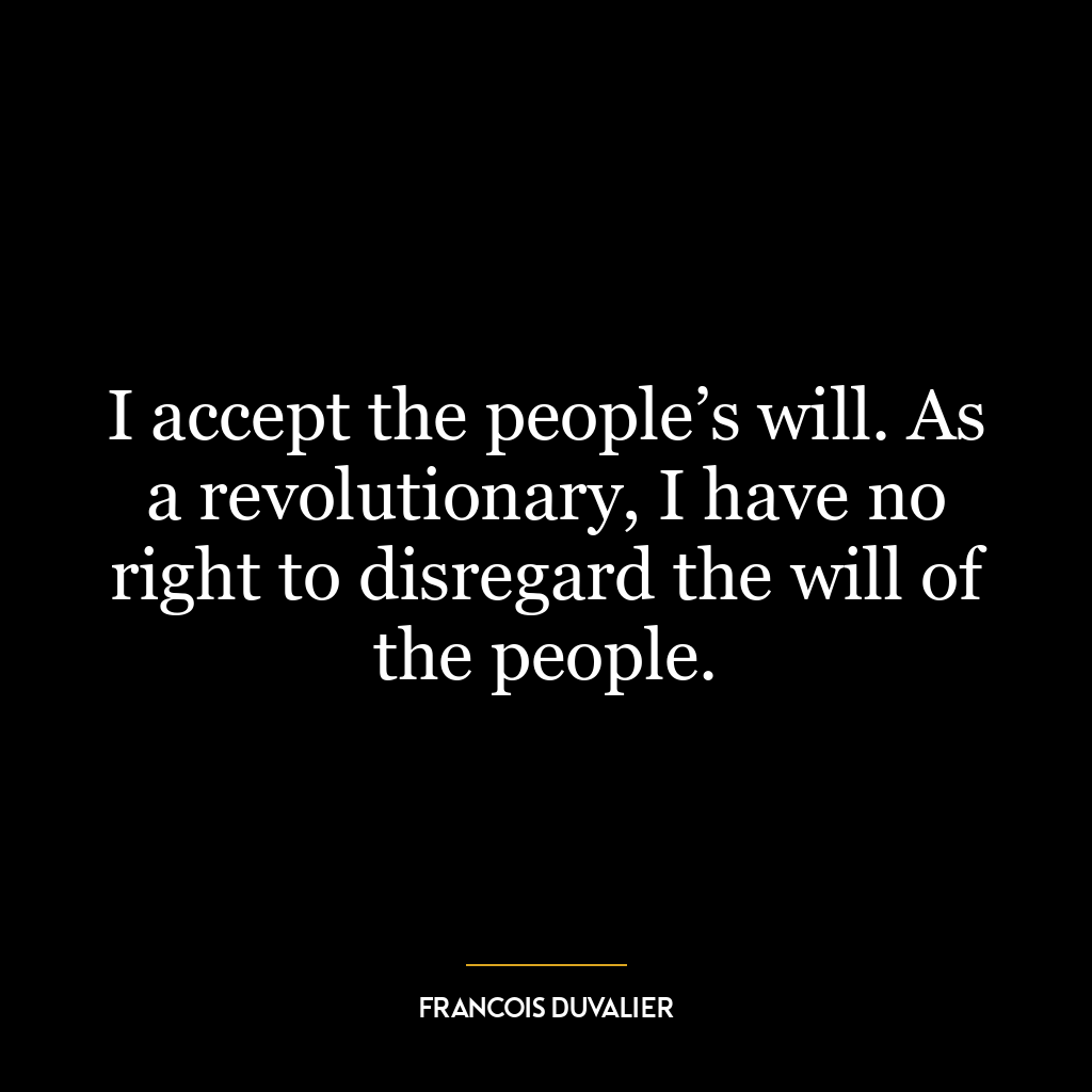 I accept the people’s will. As a revolutionary, I have no right to disregard the will of the people.