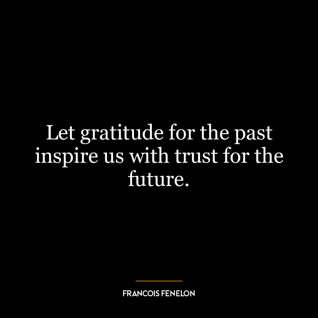 Let gratitude for the past inspire us with trust for the future.