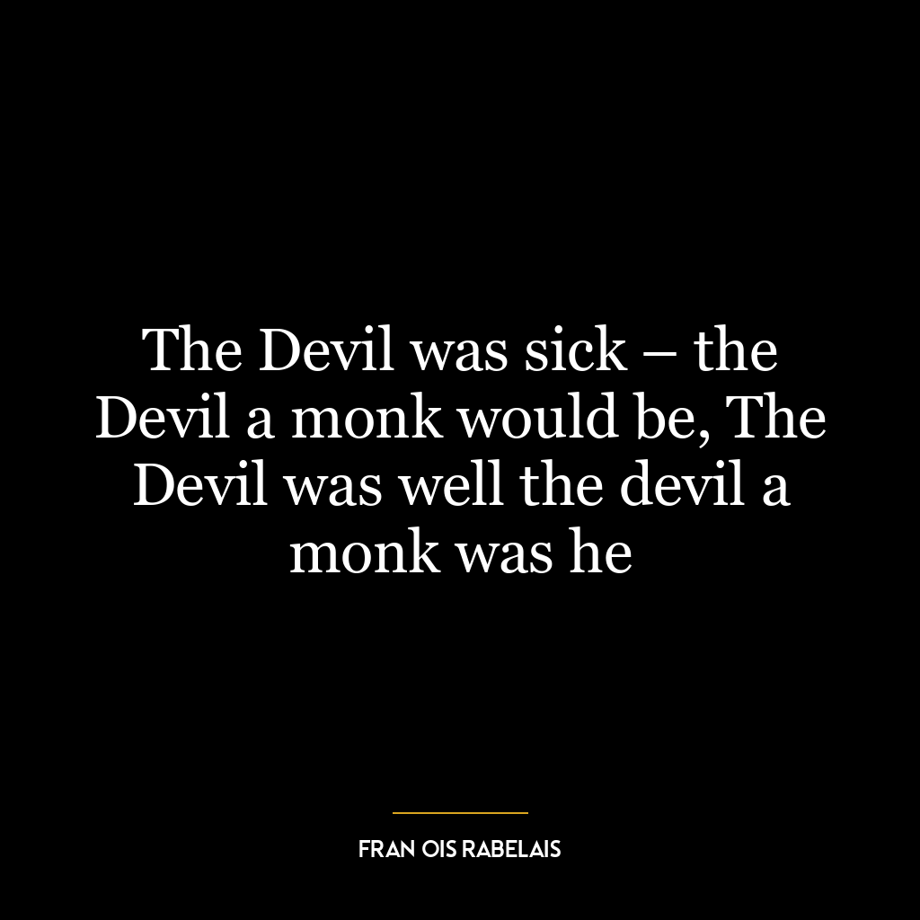 The Devil was sick – the Devil a monk would be, The Devil was well the devil a monk was he