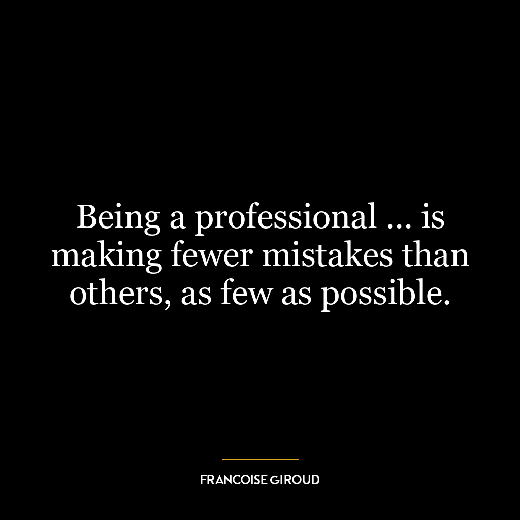 Being a professional … is making fewer mistakes than others, as few as possible.