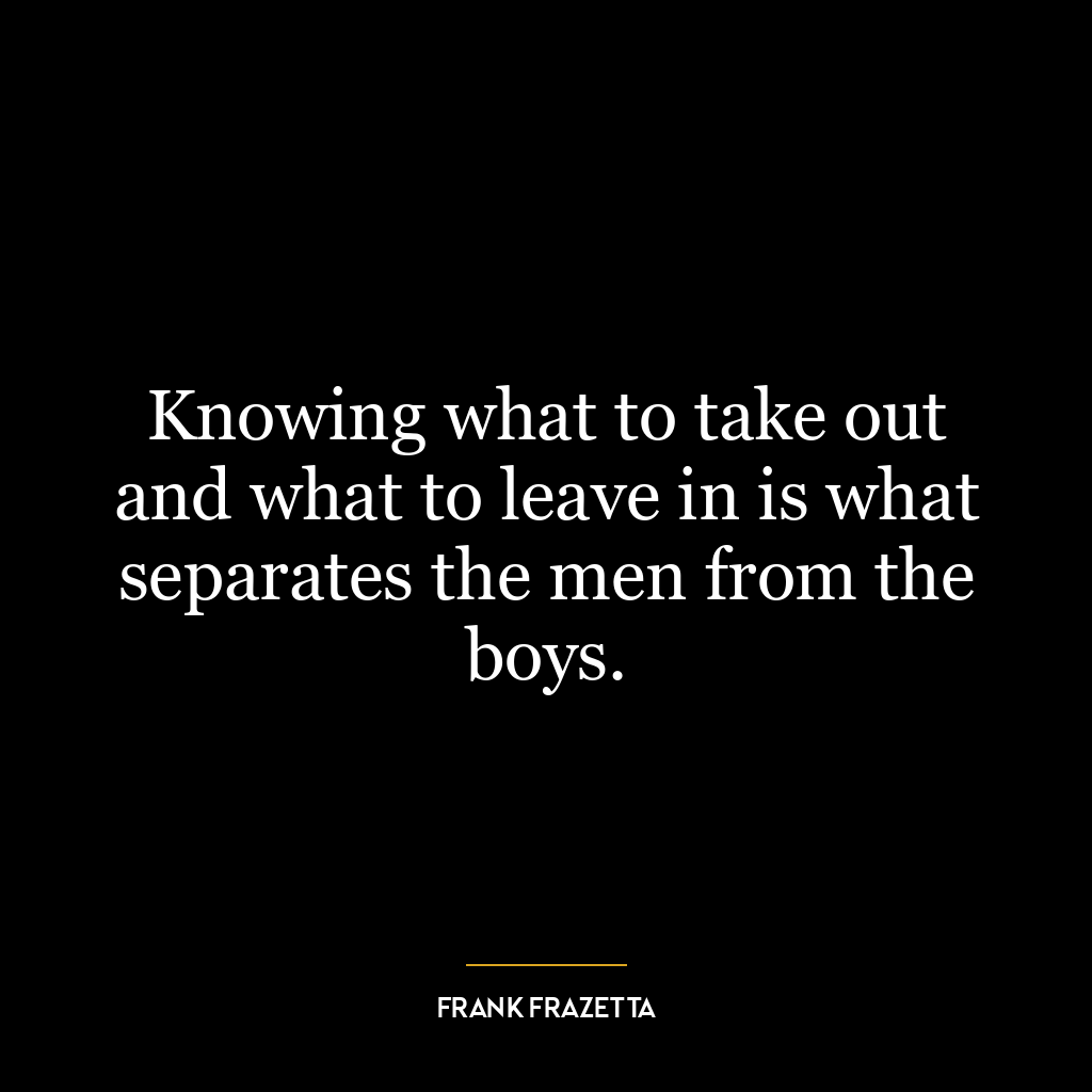 Knowing what to take out and what to leave in is what separates the men from the boys.