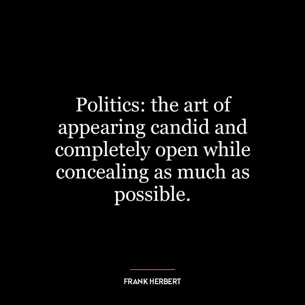 Politics: the art of appearing candid and completely open while concealing as much as possible.