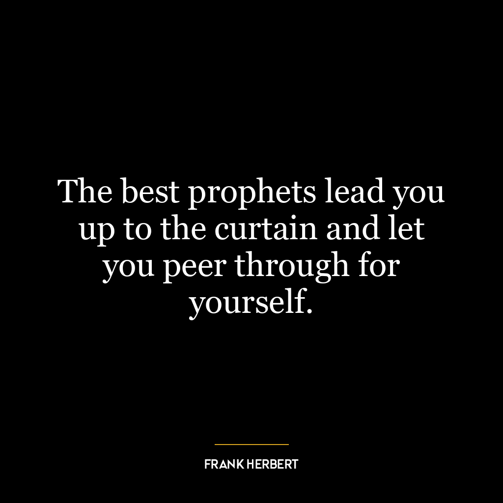 The best prophets lead you up to the curtain and let you peer through for yourself.