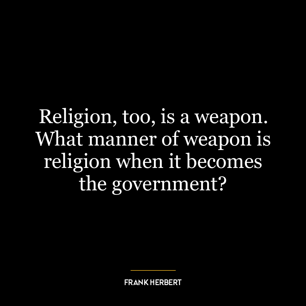 Religion, too, is a weapon. What manner of weapon is religion when it becomes the government?