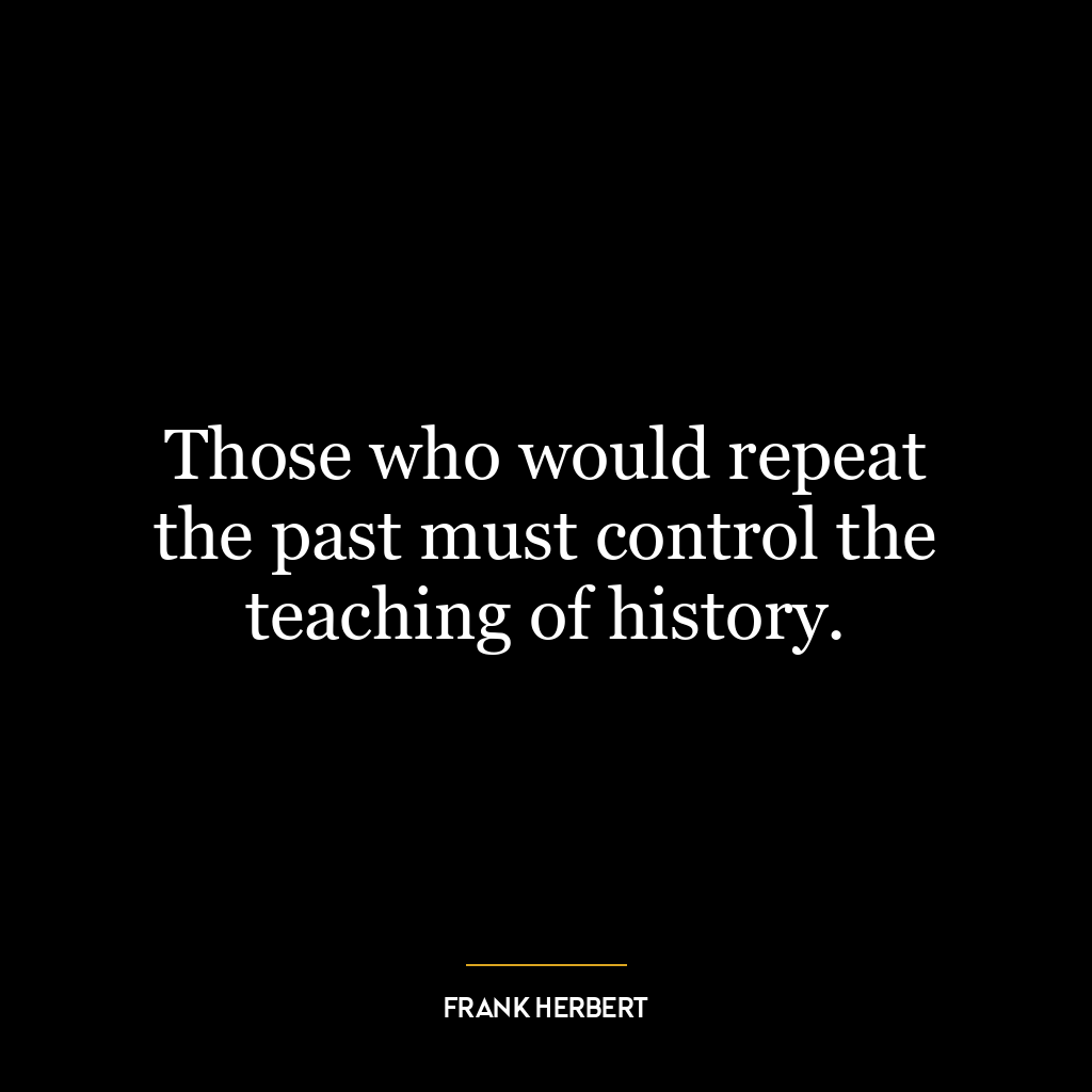 Those who would repeat the past must control the teaching of history.