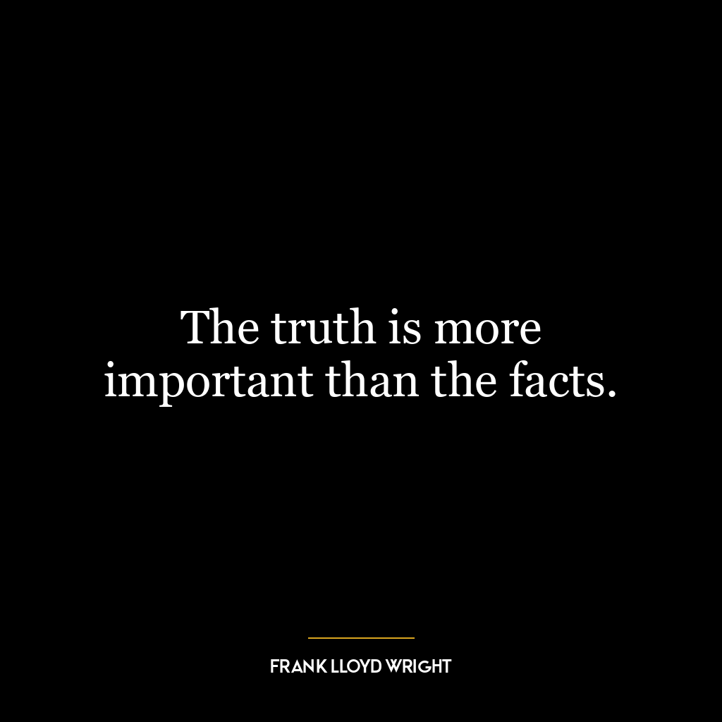 The truth is more important than the facts.