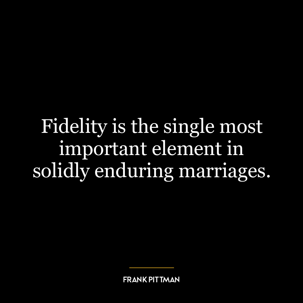 Fidelity is the single most important element in solidly enduring marriages.