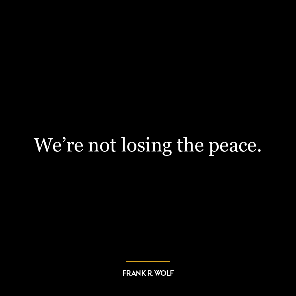 We’re not losing the peace.