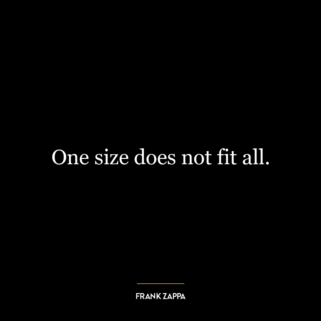 One size does not fit all.