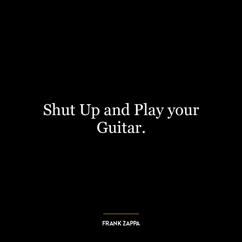 Shut Up and Play your Guitar.