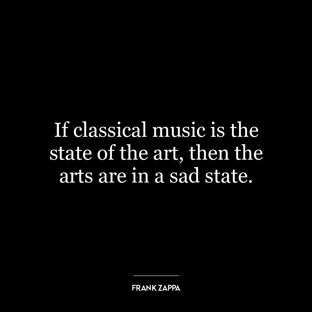 If classical music is the state of the art, then the arts are in a sad state.