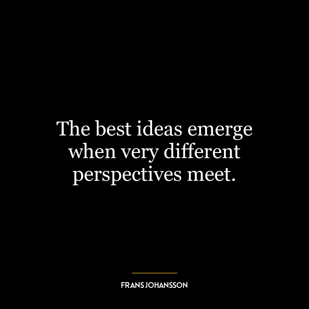 The best ideas emerge when very different perspectives meet.