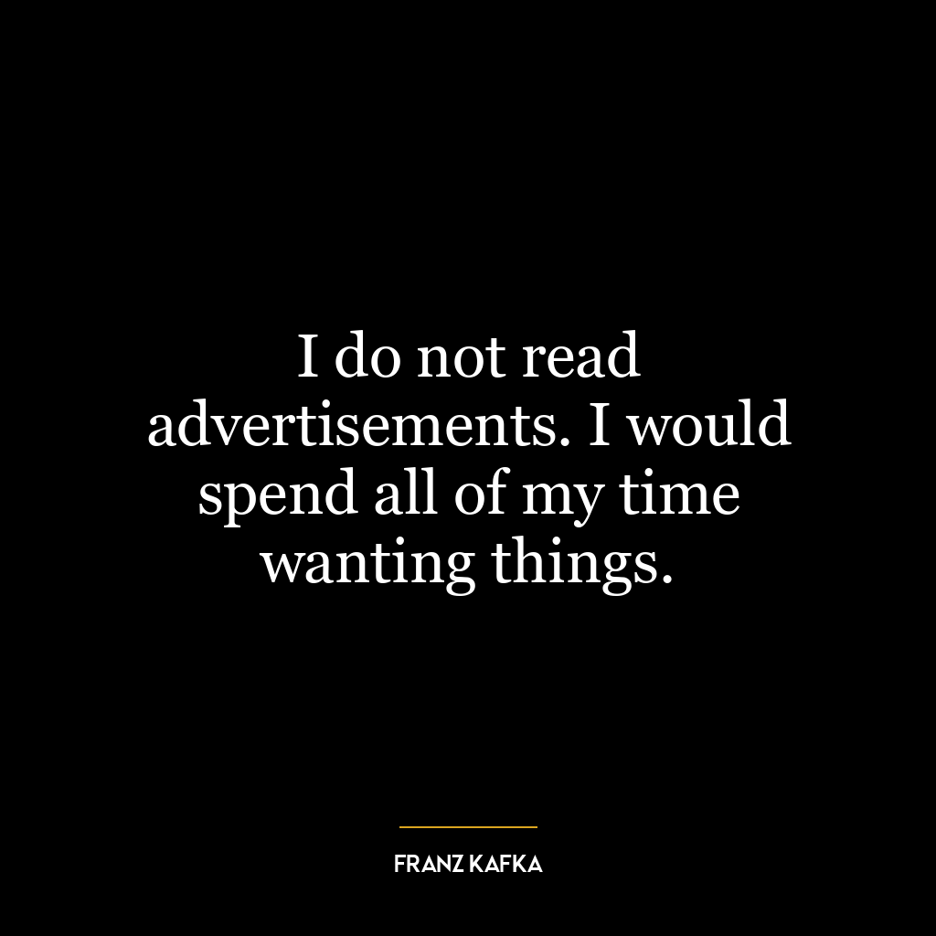 I do not read advertisements. I would spend all of my time wanting things.