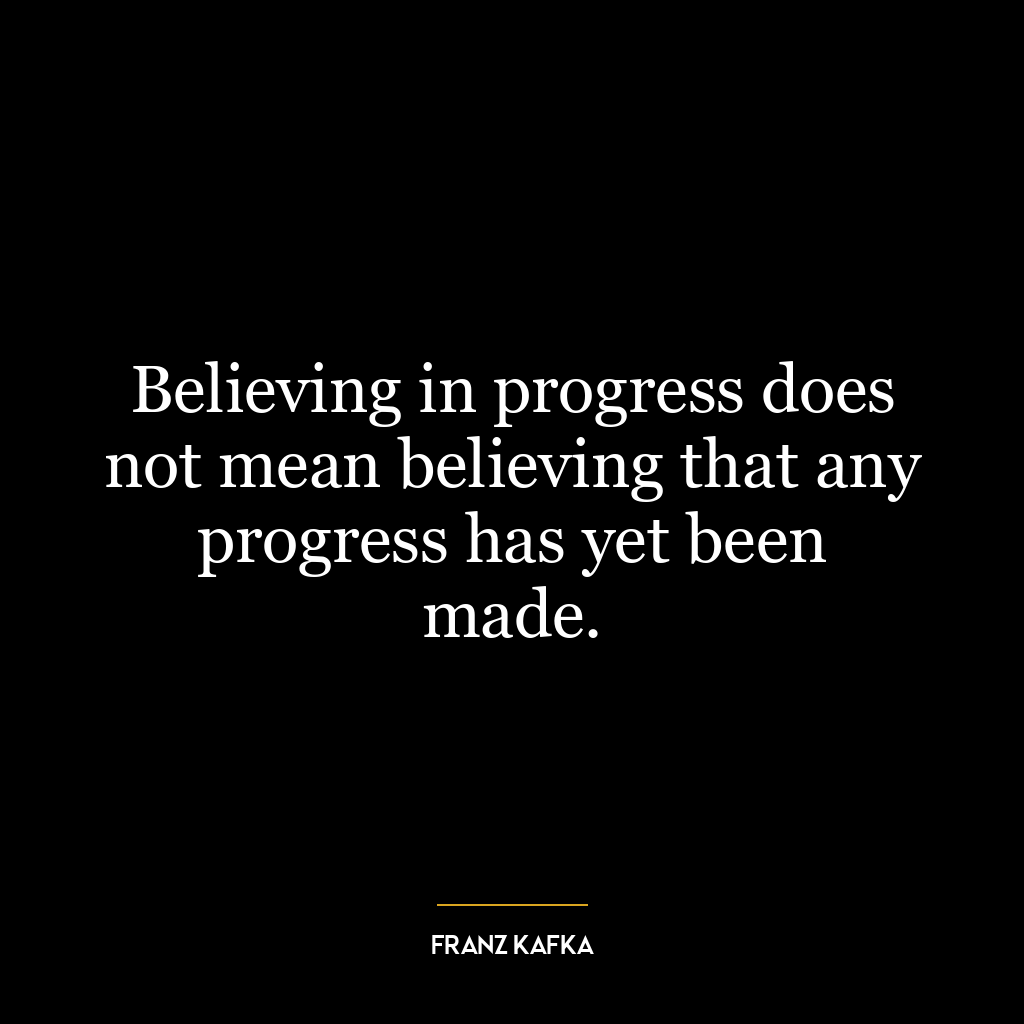 Believing in progress does not mean believing that any progress has yet been made.