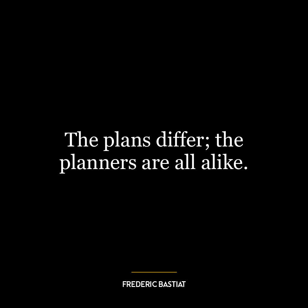 The plans differ; the planners are all alike.