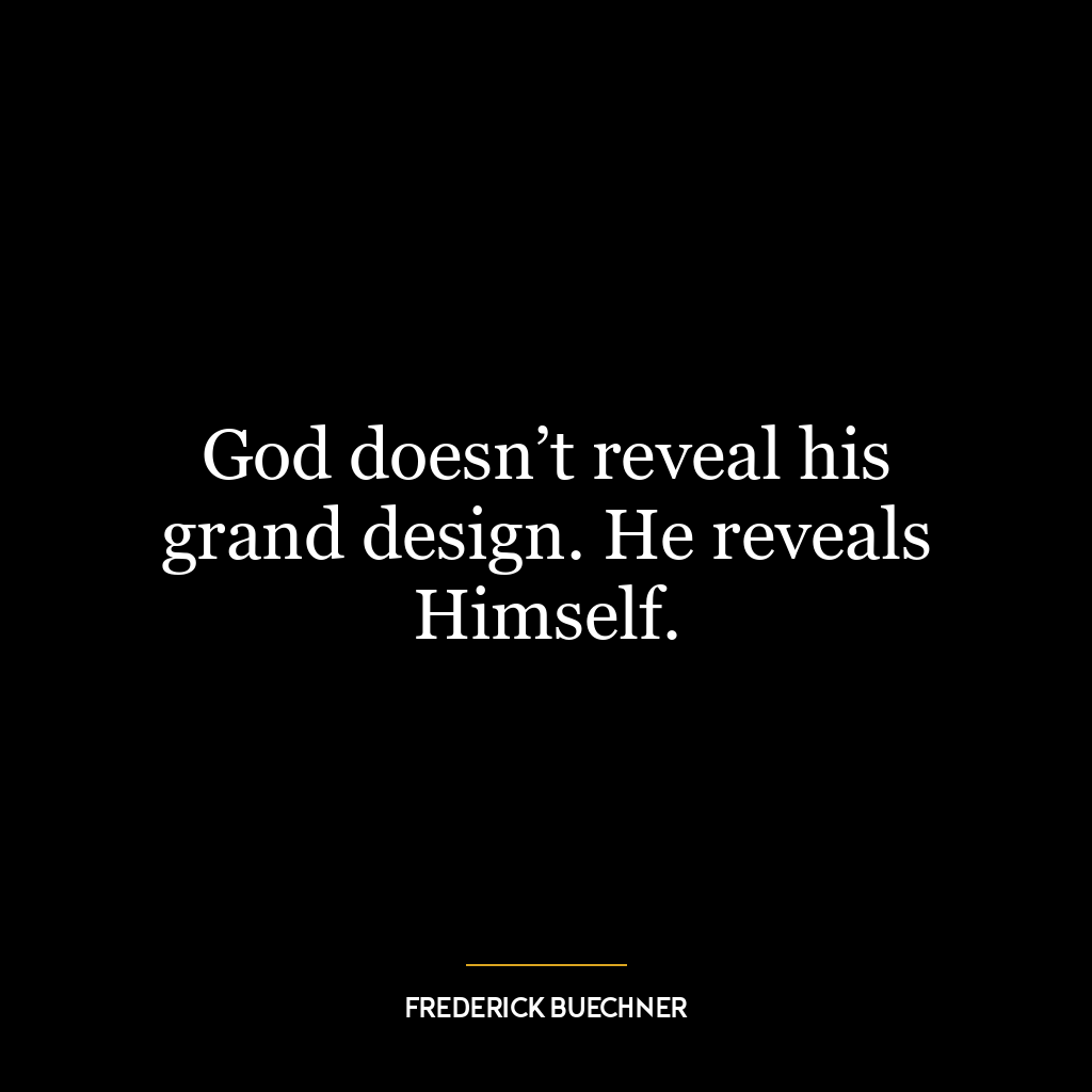 God doesn’t reveal his grand design. He reveals Himself.