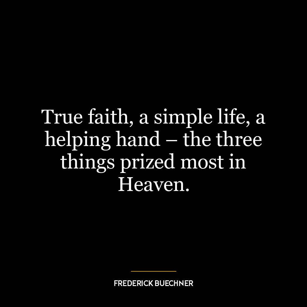 True faith, a simple life, a helping hand – the three things prized most in Heaven.