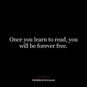 Once you learn to read, you will be forever free.