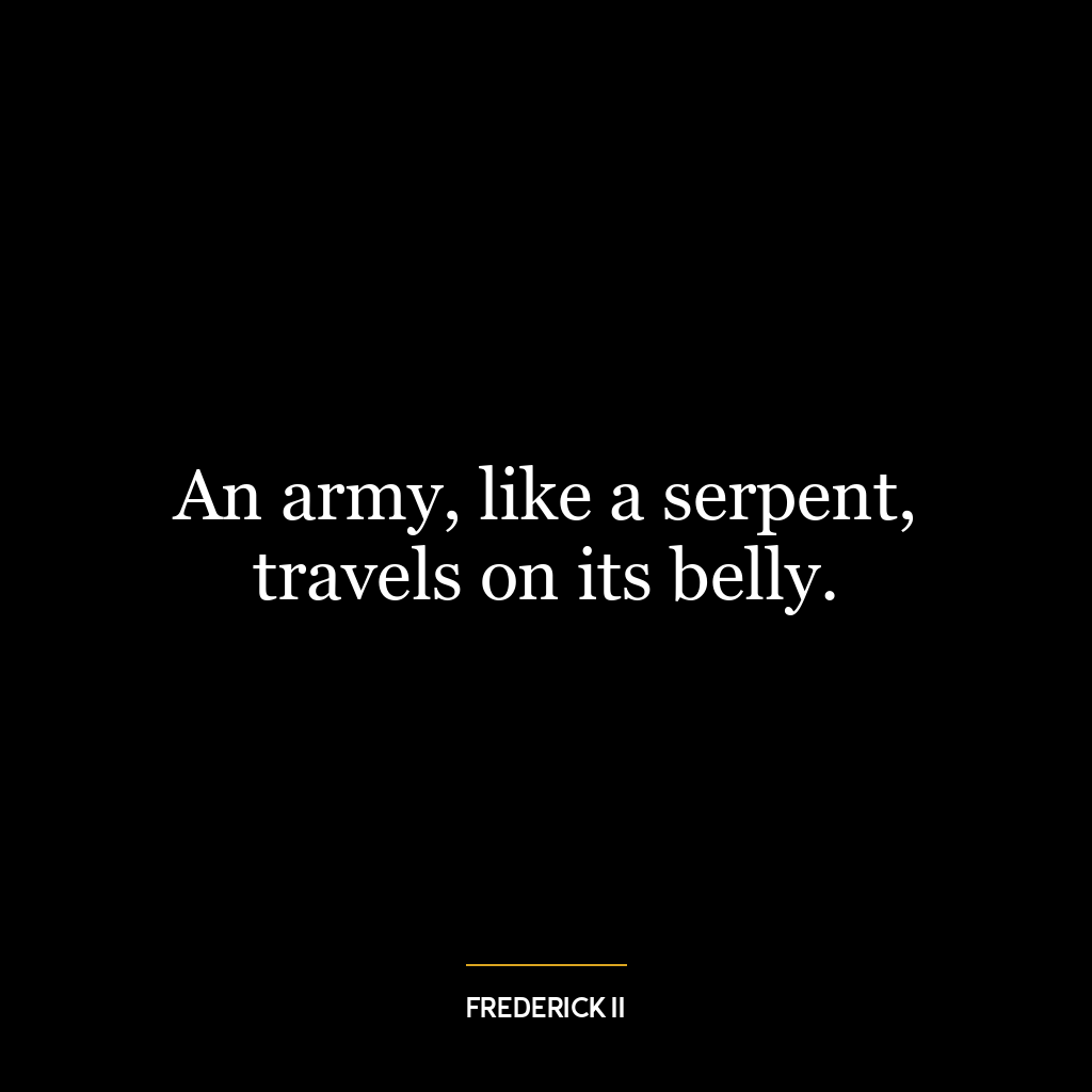 An army, like a serpent, travels on its belly.