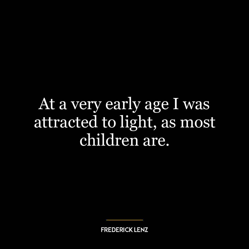 At a very early age I was attracted to light, as most children are.