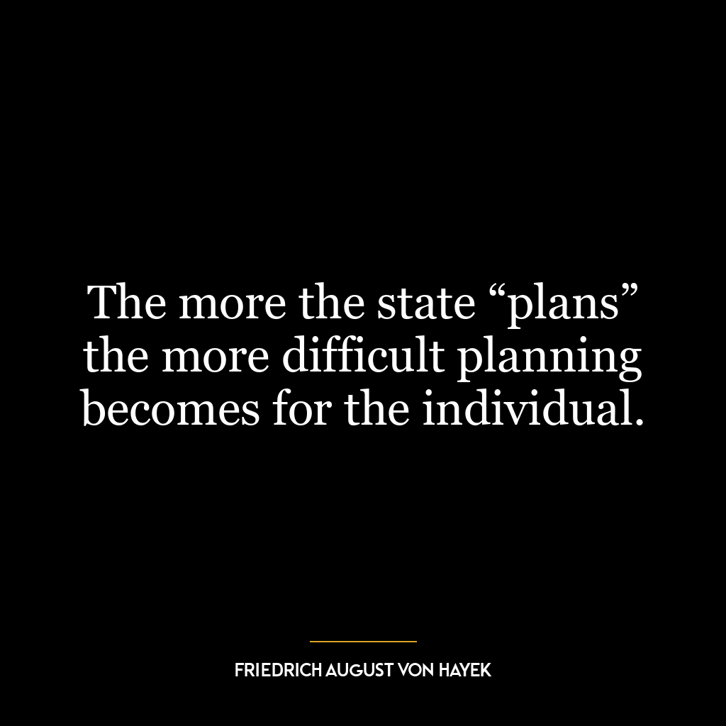 The more the state “plans” the more difficult planning becomes for the individual.