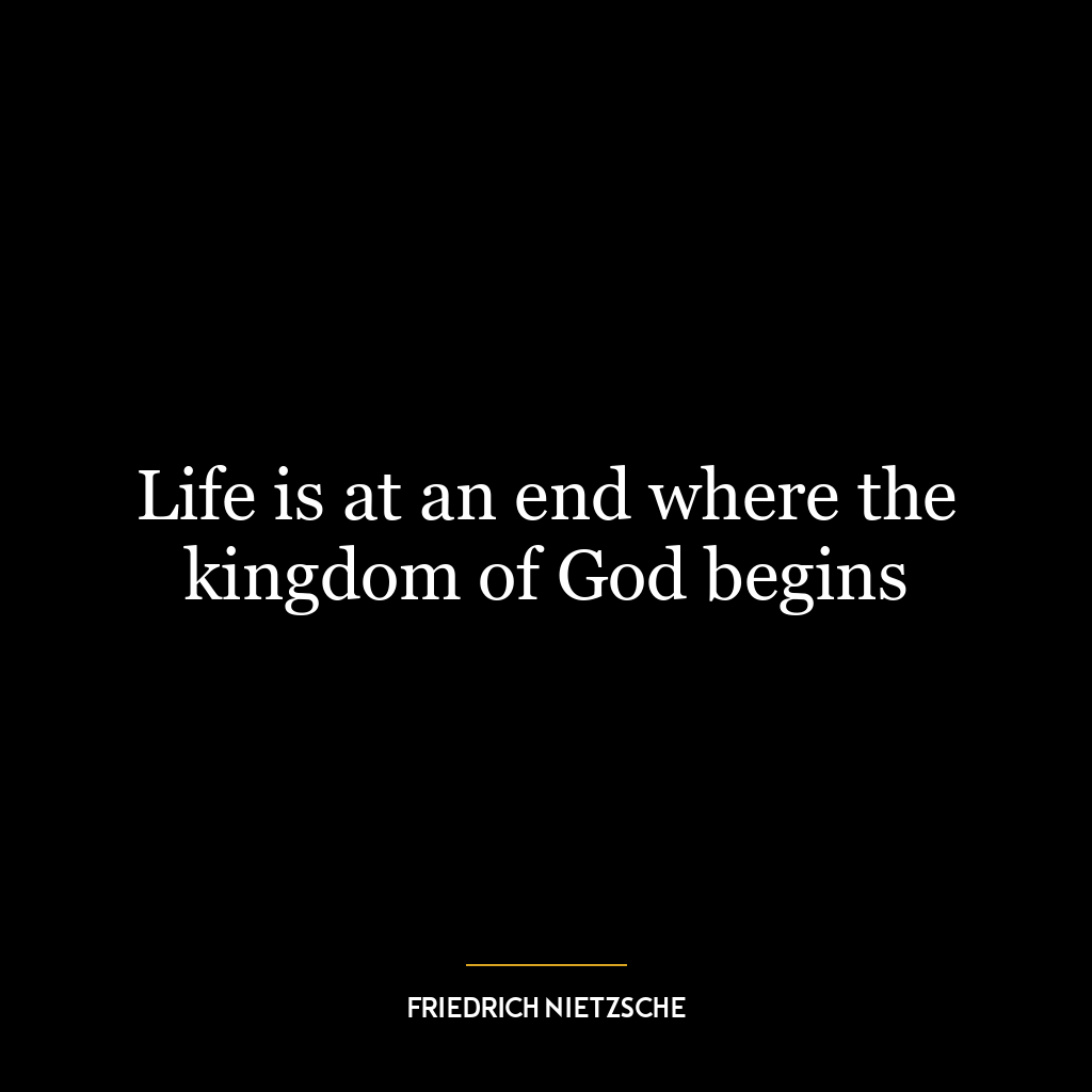 Life is at an end where the kingdom of God begins