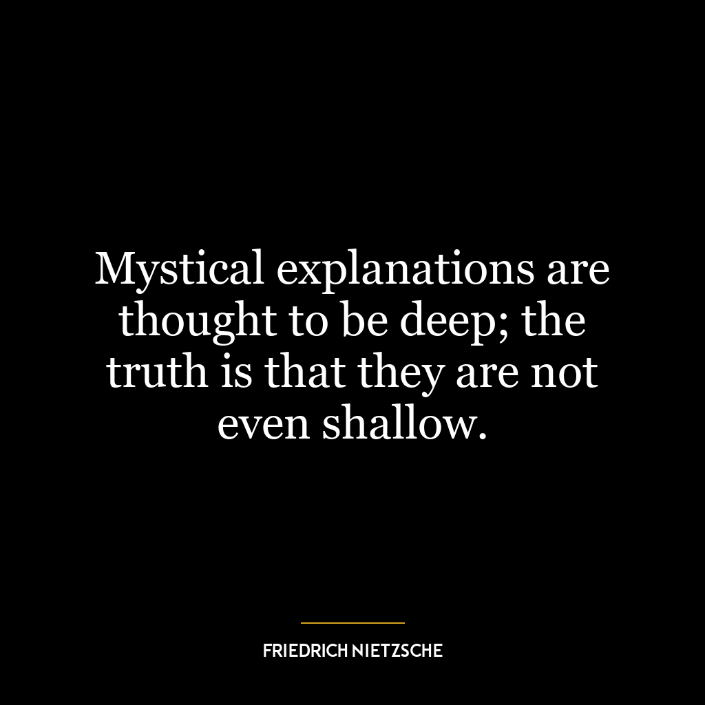 Mystical explanations are thought to be deep; the truth is that they are not even shallow.