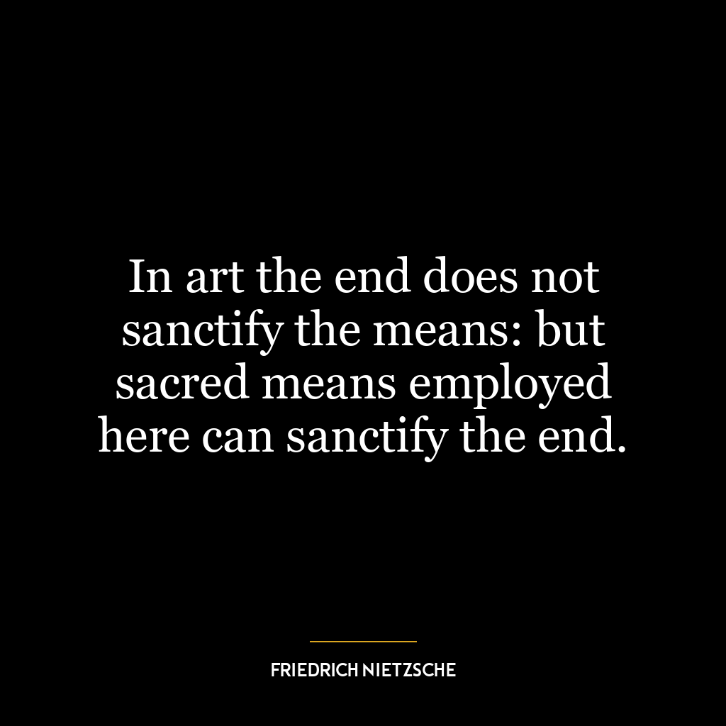 In art the end does not sanctify the means: but sacred means employed here can sanctify the end.