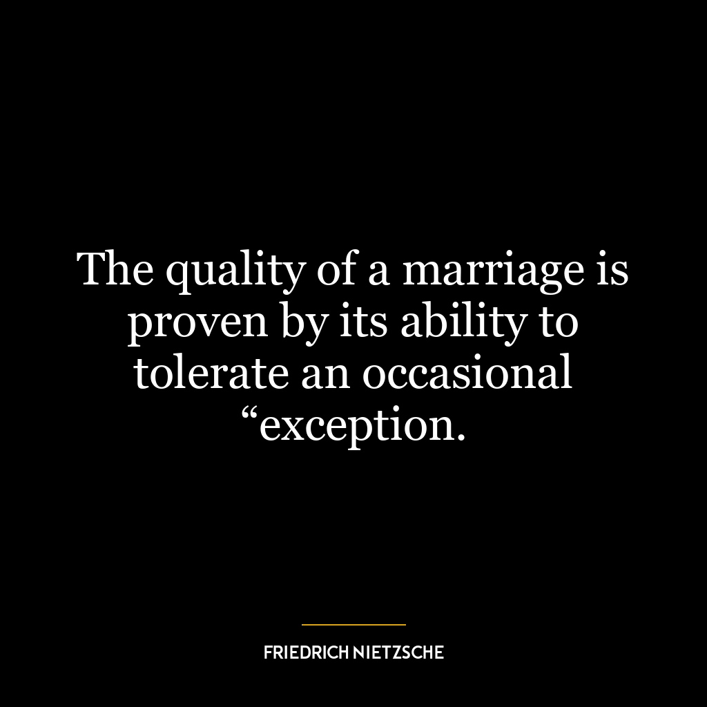 The quality of a marriage is proven by its ability to tolerate an occasional “exception.