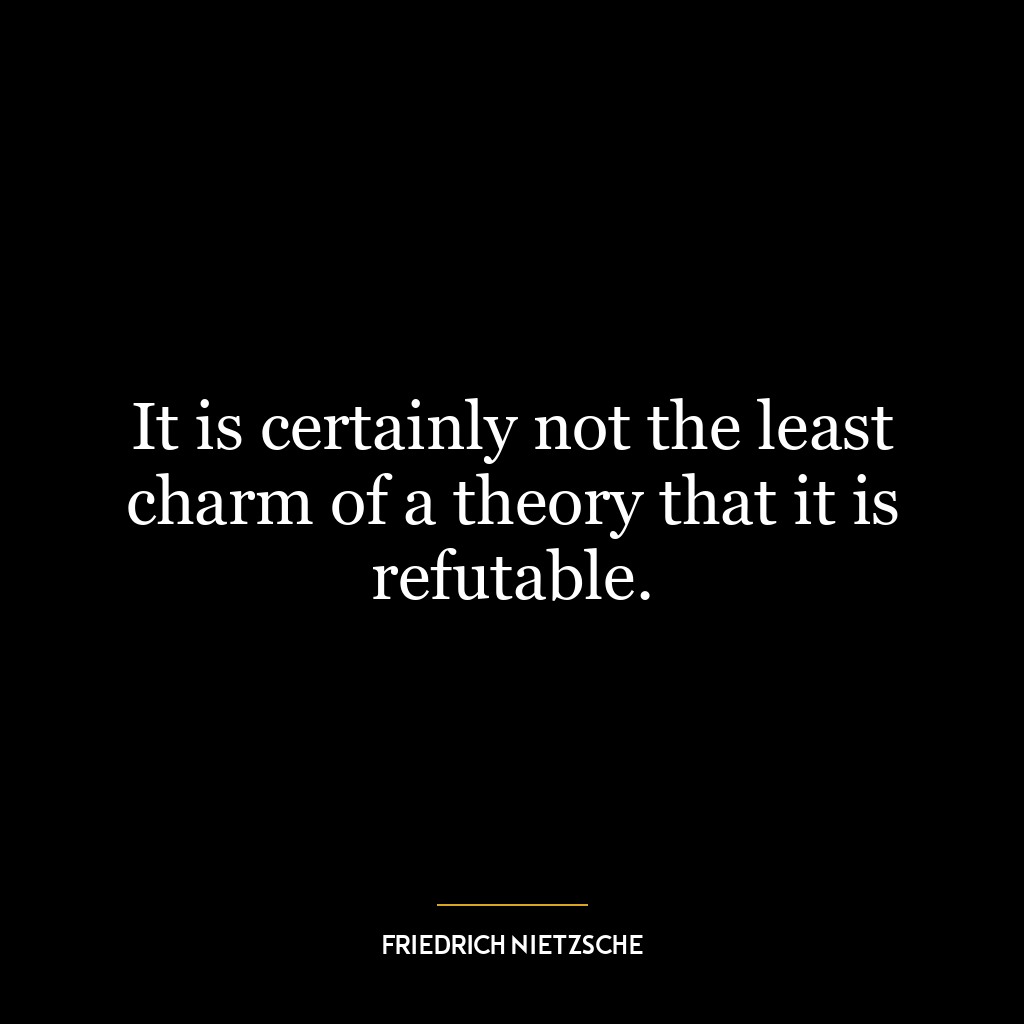 It is certainly not the least charm of a theory that it is refutable.