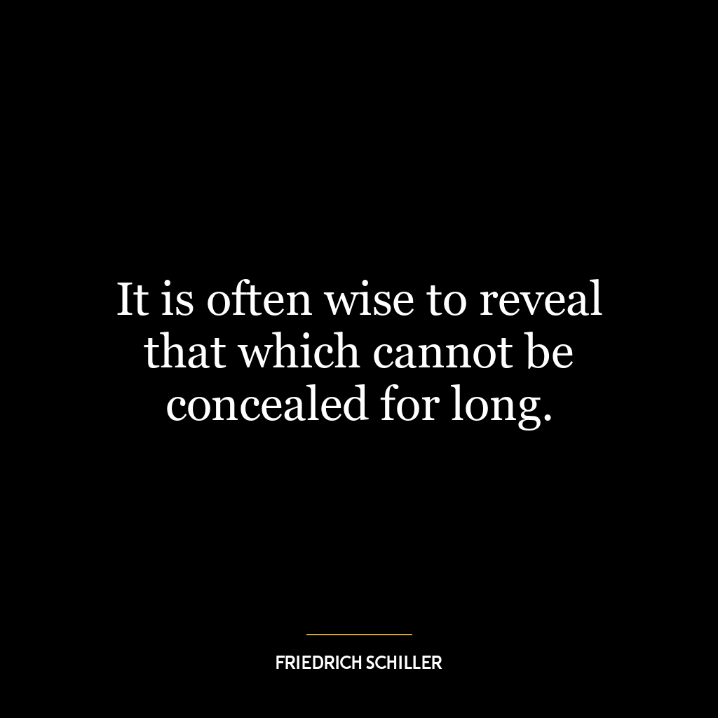 It is often wise to reveal that which cannot be concealed for long.