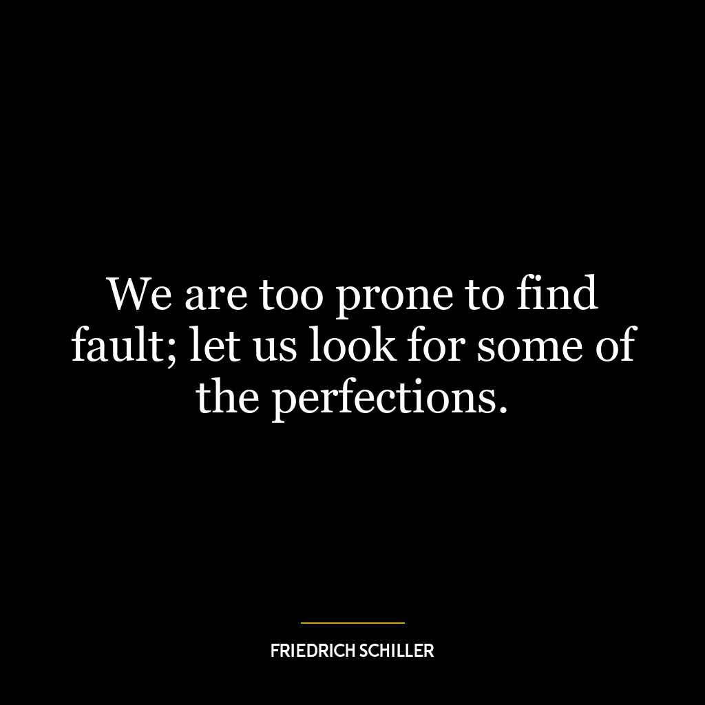 We are too prone to find fault; let us look for some of the perfections.