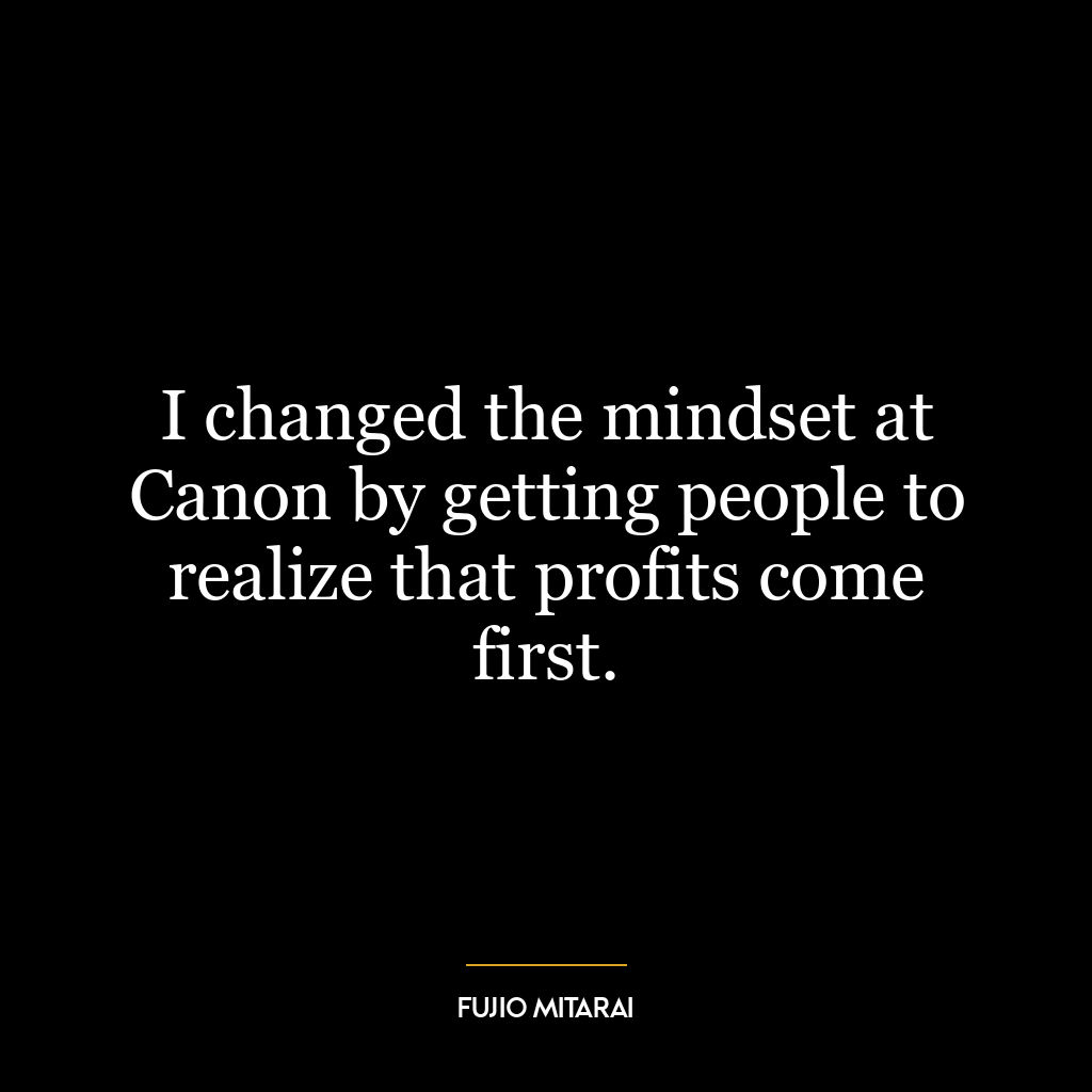 I changed the mindset at Canon by getting people to realize that profits come first.