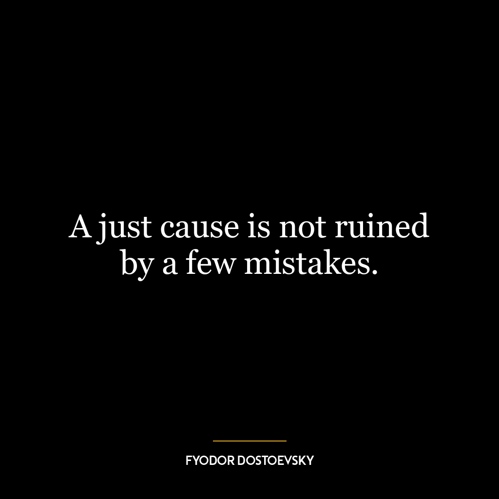 A just cause is not ruined by a few mistakes.