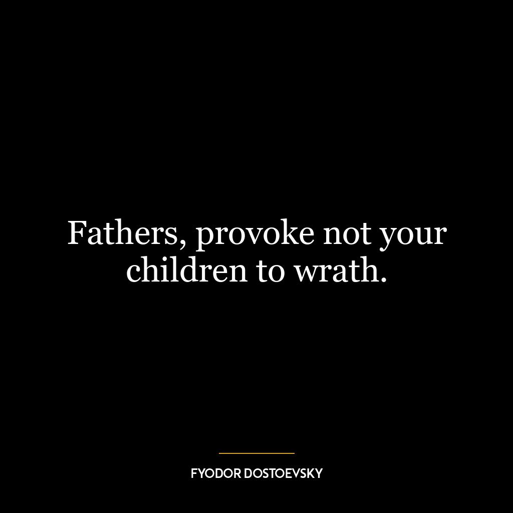 Fathers, provoke not your children to wrath.