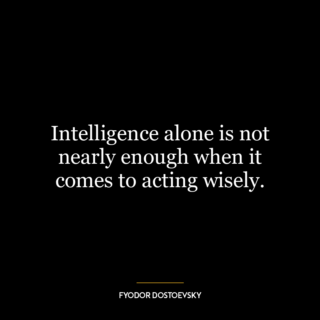 Intelligence alone is not nearly enough when it comes to acting wisely.