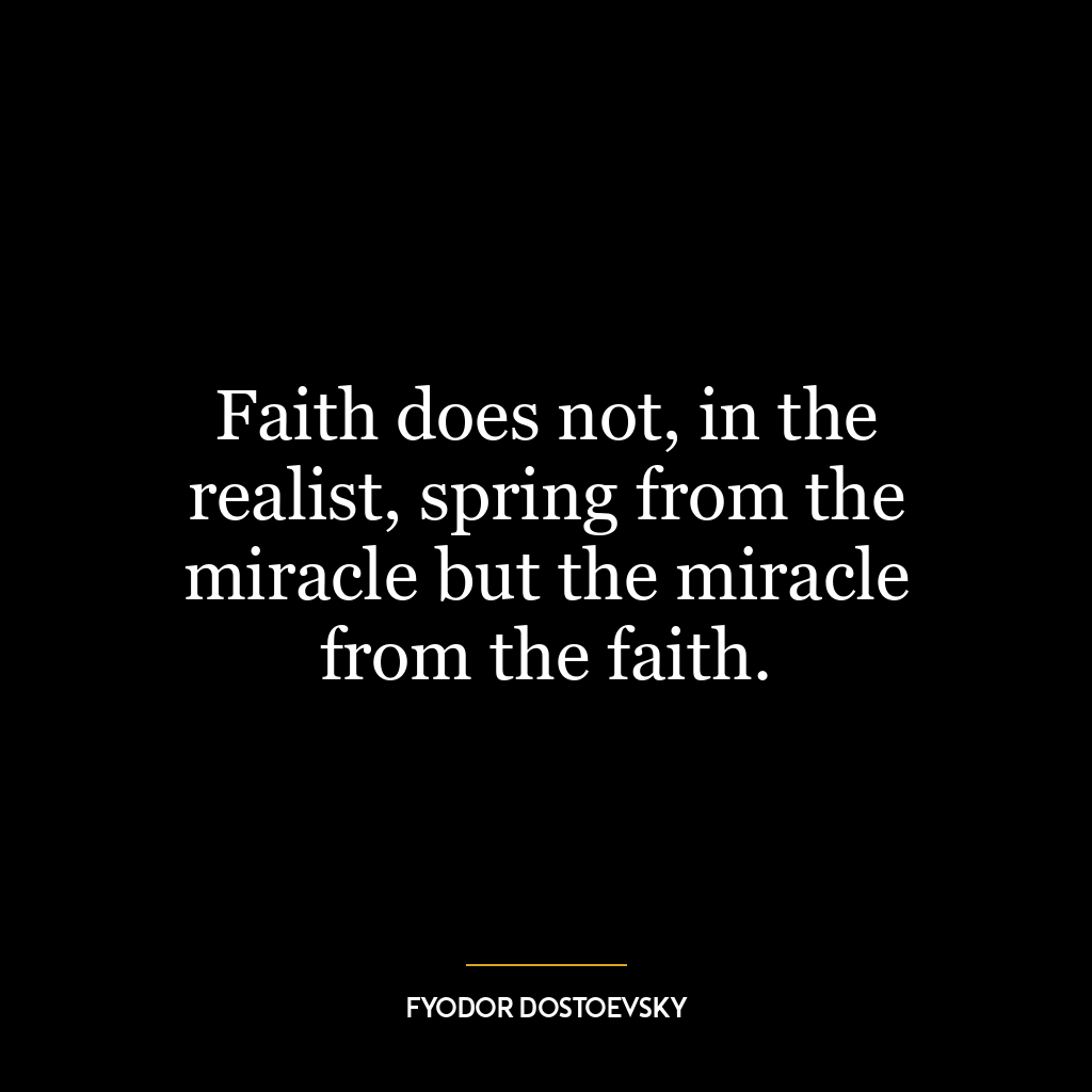 Faith does not, in the realist, spring from the miracle but the miracle from the faith.