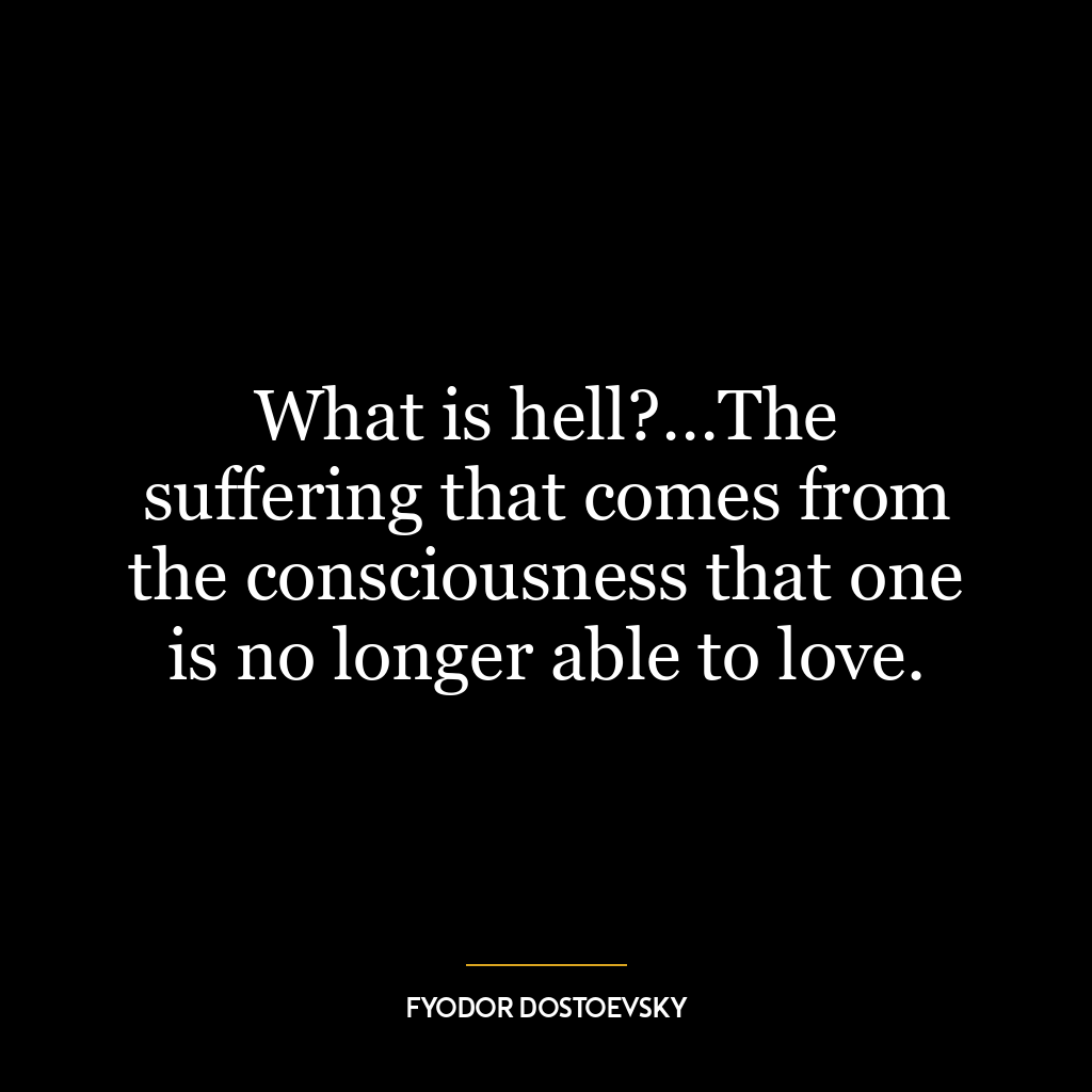 What is hell?…The suffering that comes from the consciousness that one is no longer able to love.