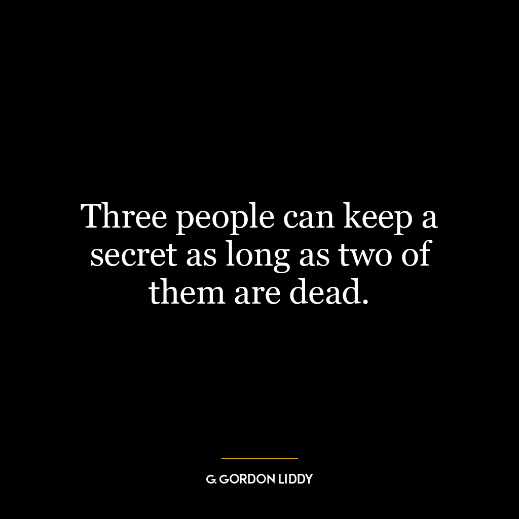 Three people can keep a secret as long as two of them are dead.