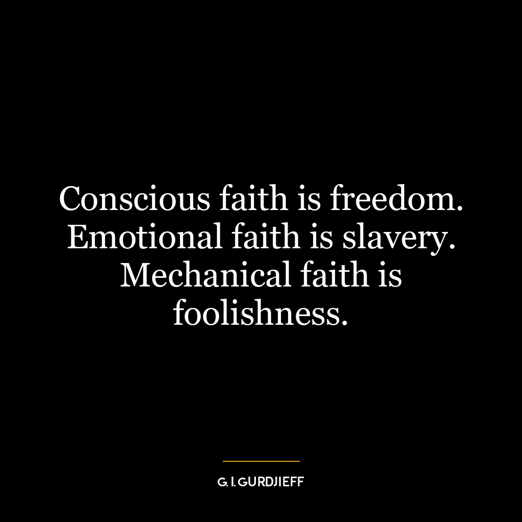 Conscious faith is freedom. Emotional faith is slavery. Mechanical faith is foolishness.