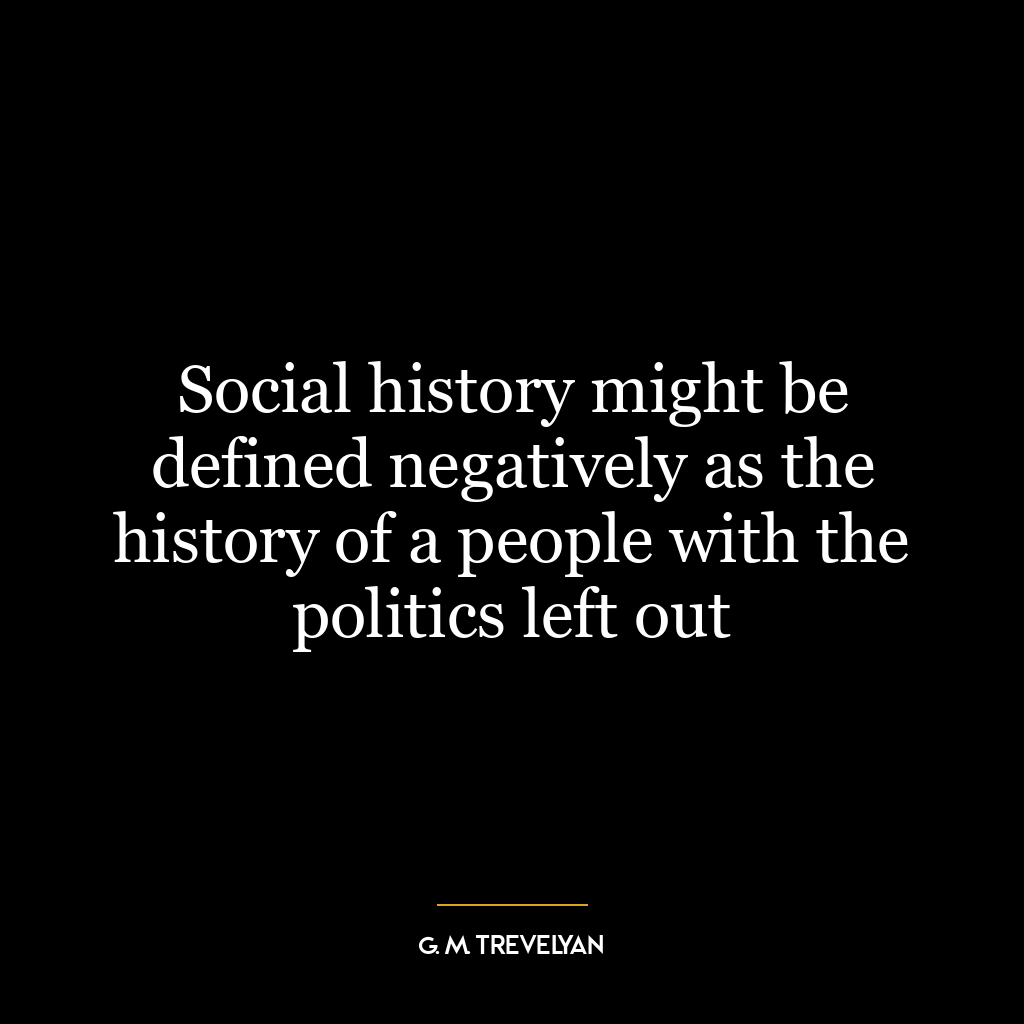 Social history might be defined negatively as the history of a people with the politics left out