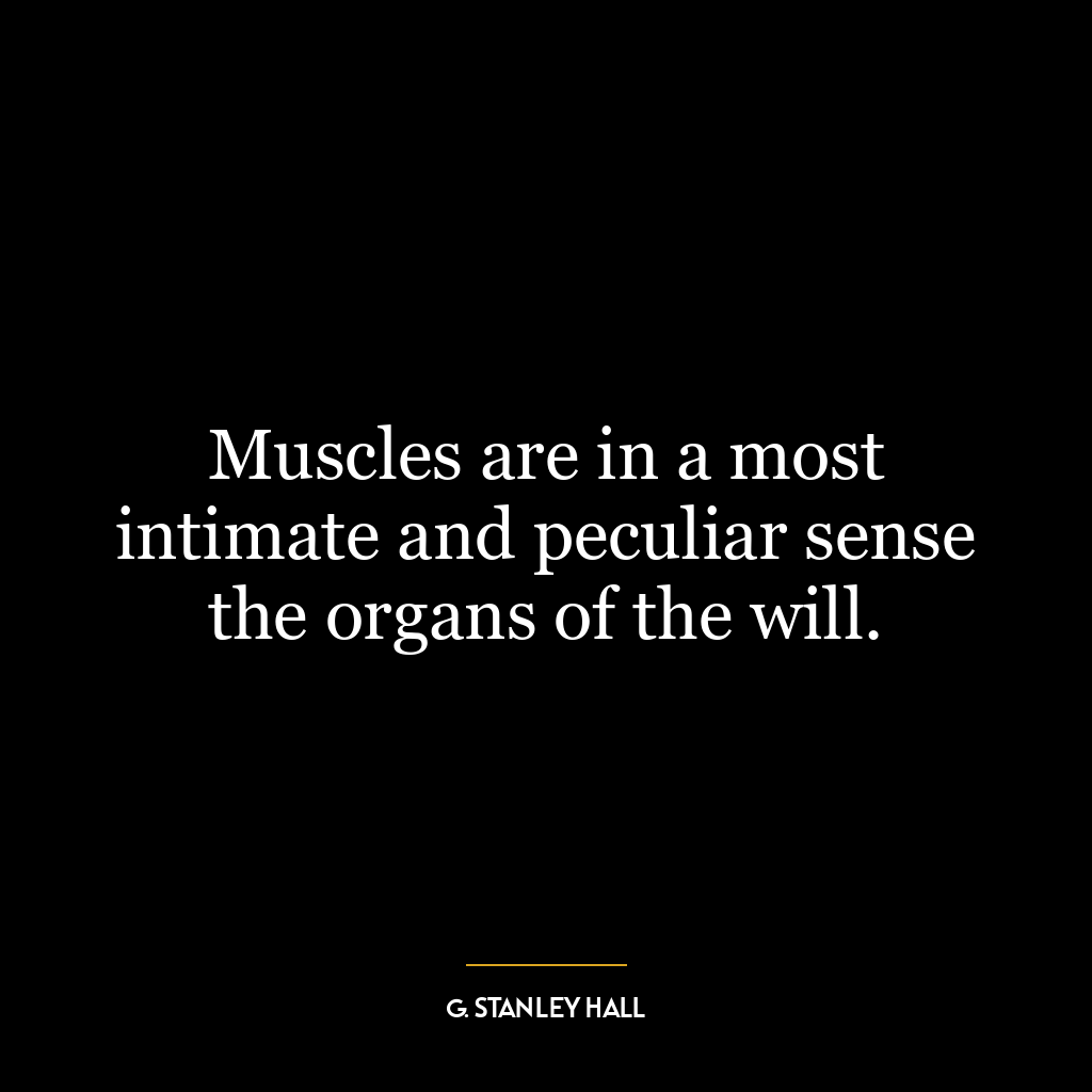 Muscles are in a most intimate and peculiar sense the organs of the will.