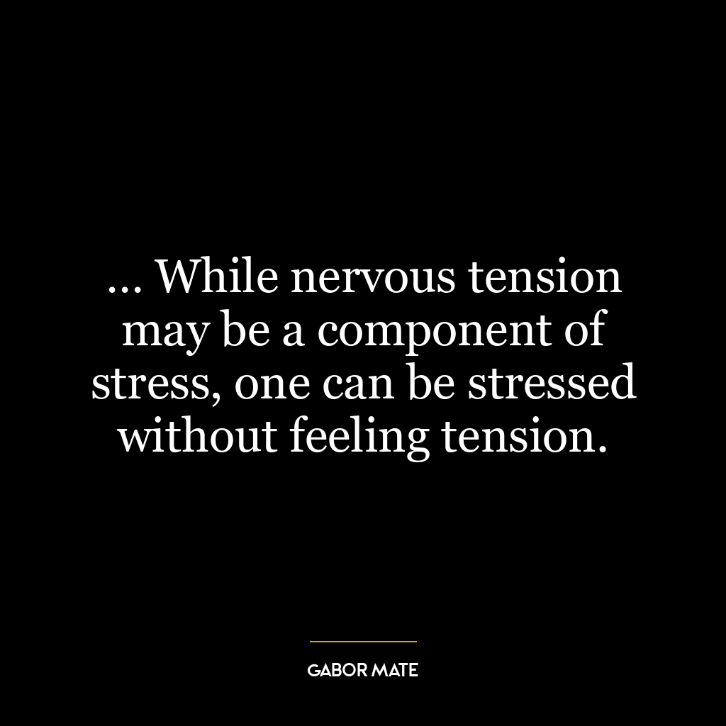 … While nervous tension may be a component of stress, one can be stressed without feeling tension.