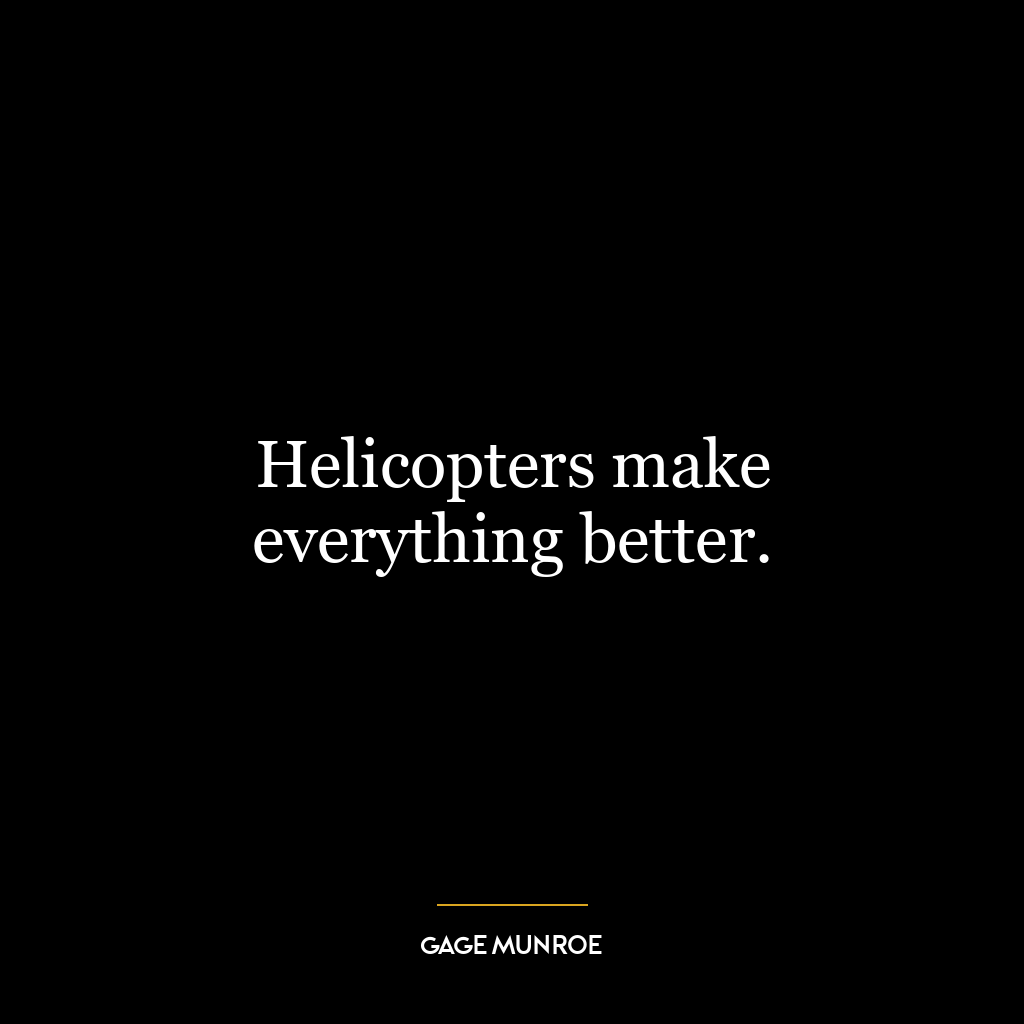 Helicopters make everything better.