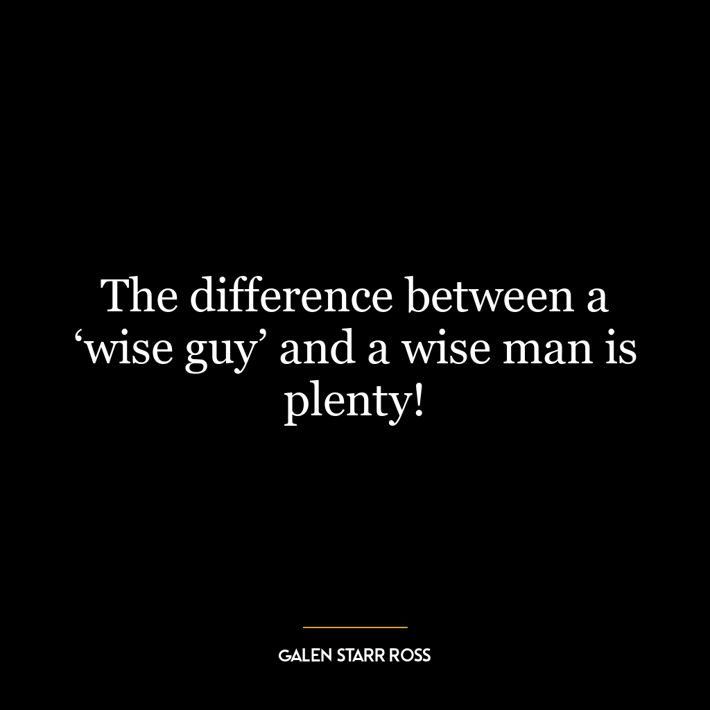 The difference between a ‘wise guy’ and a wise man is plenty!