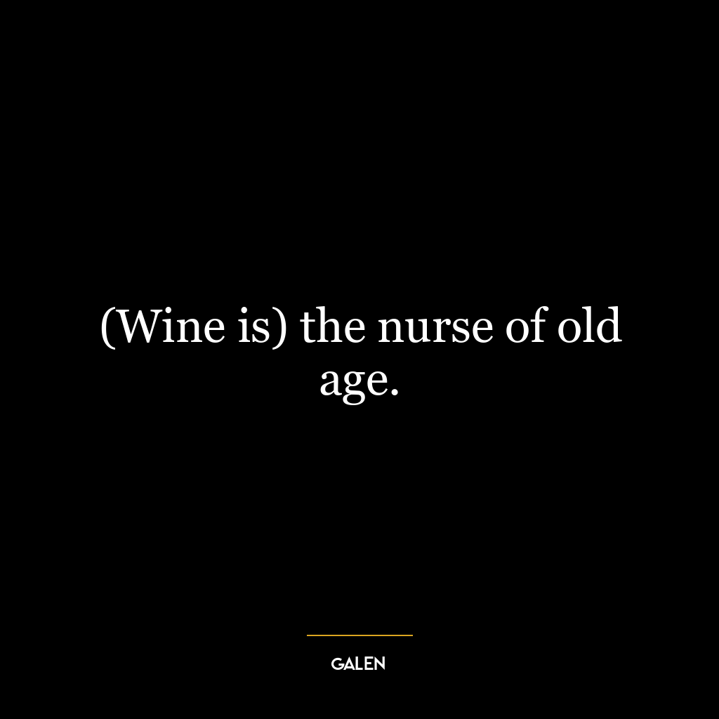 (Wine is) the nurse of old age.